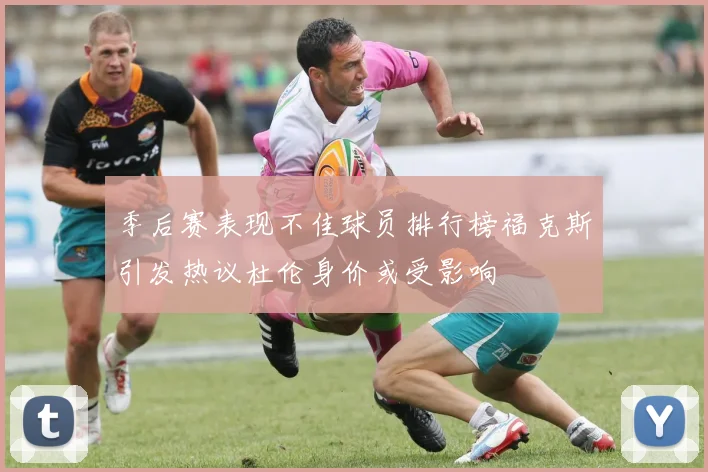 季后赛表现不佳球员排行榜福克斯引发热议杜伦身价或受影响