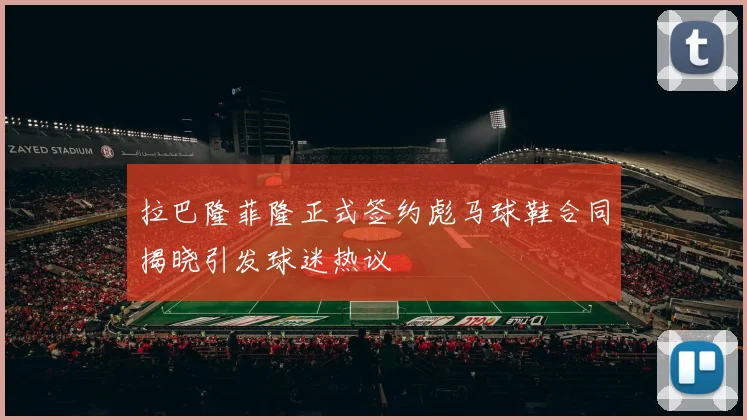 拉巴隆菲隆正式签约彪马球鞋合同揭晓引发球迷热议