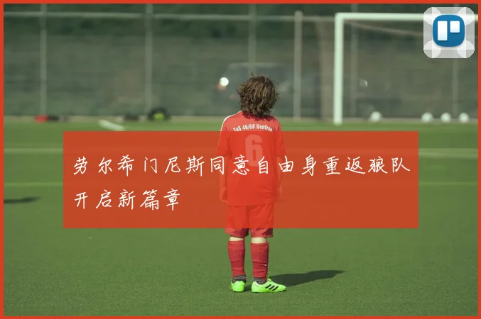 劳尔希门尼斯同意自由身重返狼队开启新篇章