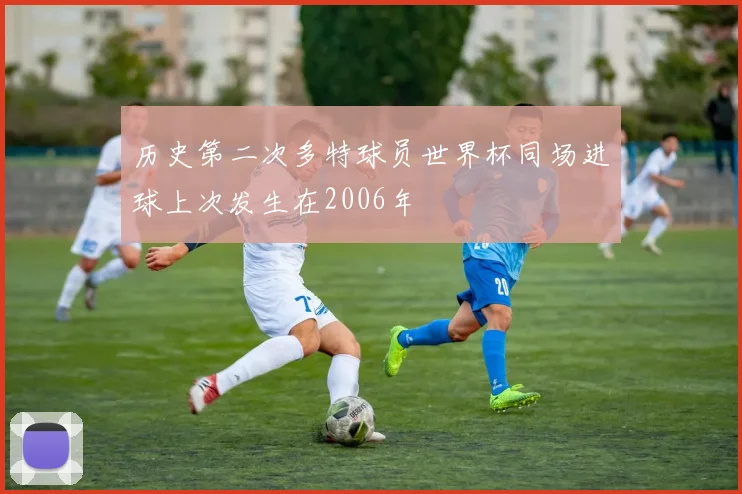历史第二次多特球员世界杯同场进球上次发生在2006年
